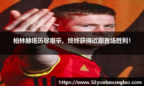 柏林赫塔历尽艰辛，终终获得近期首场胜利！