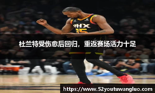 杜兰特受伤愈后回归，重返赛场活力十足