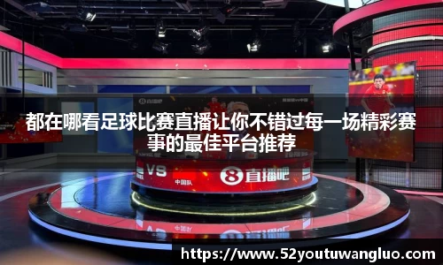 都在哪看足球比赛直播让你不错过每一场精彩赛事的最佳平台推荐