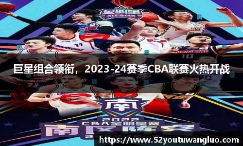 巨星组合领衔，2023-24赛季CBA联赛火热开战