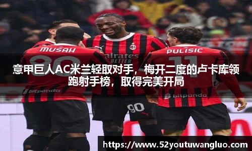 意甲巨人AC米兰轻取对手，梅开二度的卢卡库领跑射手榜，取得完美开局