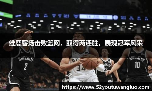 雄鹿客场击败篮网，取得两连胜，展现冠军风采