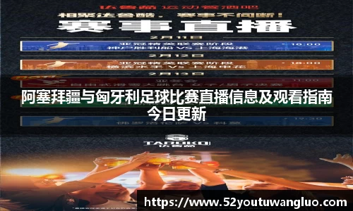 阿塞拜疆与匈牙利足球比赛直播信息及观看指南今日更新