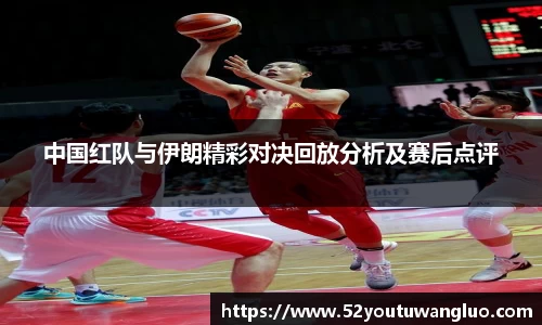 中国红队与伊朗精彩对决回放分析及赛后点评