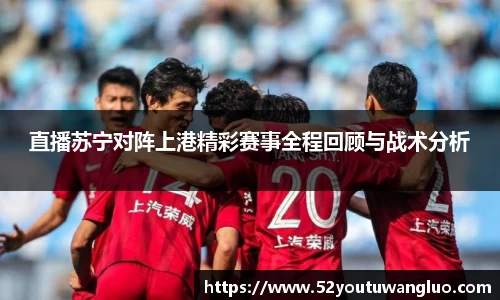 直播苏宁对阵上港精彩赛事全程回顾与战术分析