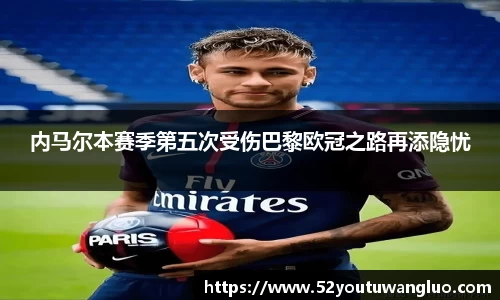 内马尔本赛季第五次受伤巴黎欧冠之路再添隐忧