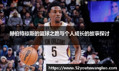 赫伯特琼斯的篮球之路与个人成长的故事探讨