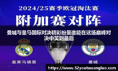 曼城与皇马国际对决精彩纷呈谁能在这场巅峰对决中笑到最后