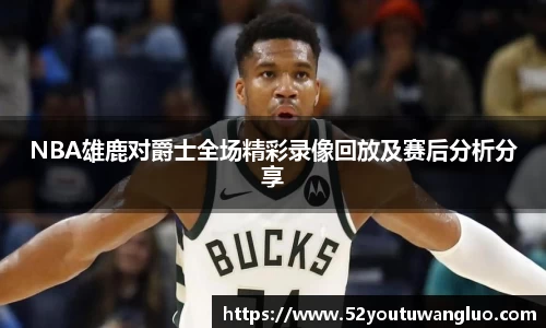 NBA雄鹿对爵士全场精彩录像回放及赛后分析分享
