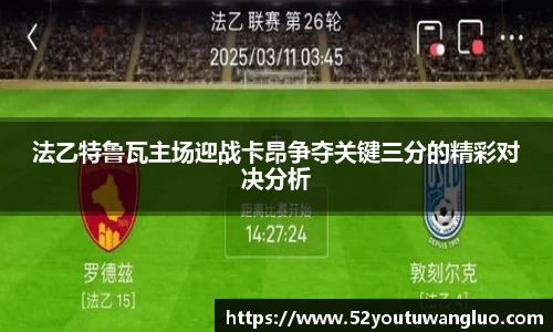 法乙特鲁瓦主场迎战卡昂争夺关键三分的精彩对决分析