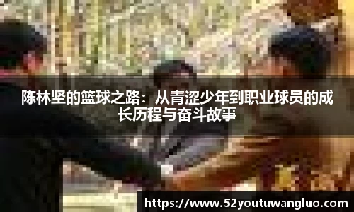 陈林坚的篮球之路：从青涩少年到职业球员的成长历程与奋斗故事