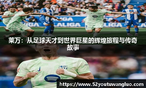 莱万：从足球天才到世界巨星的辉煌旅程与传奇故事