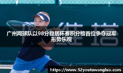 广州网球队以98分稳居杯赛积分榜首位争夺冠军形势乐观