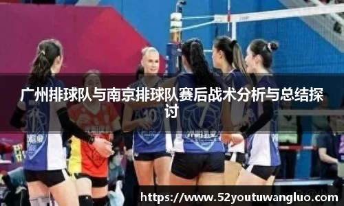 广州排球队与南京排球队赛后战术分析与总结探讨