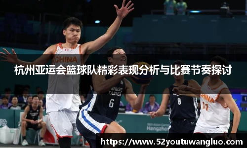 杭州亚运会篮球队精彩表现分析与比赛节奏探讨